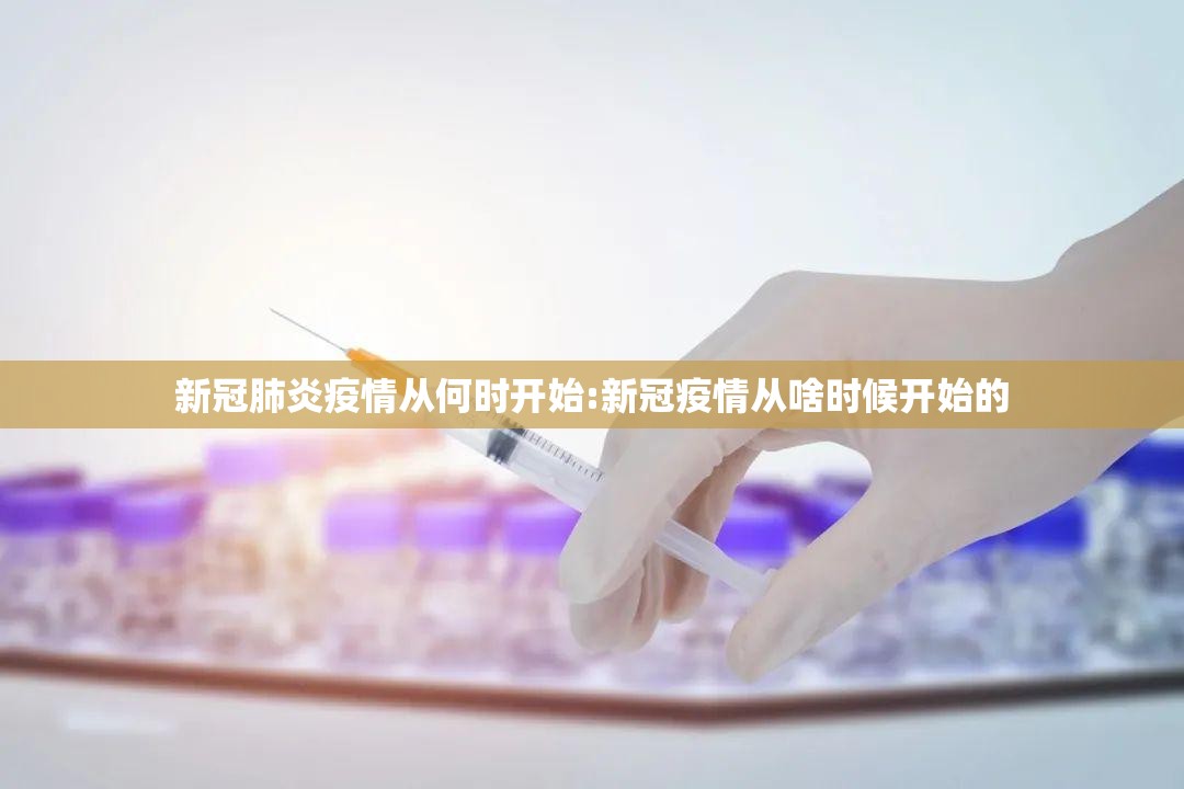 新冠肺炎疫情从何时开始:新冠疫情从啥时候开始的