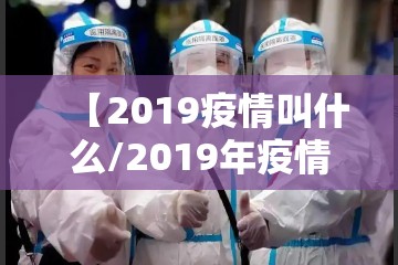【2019疫情叫什么/2019年疫情啥时候开始的】