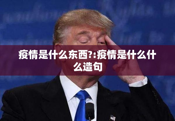 疫情是什么东西?:疫情是什么什么造句