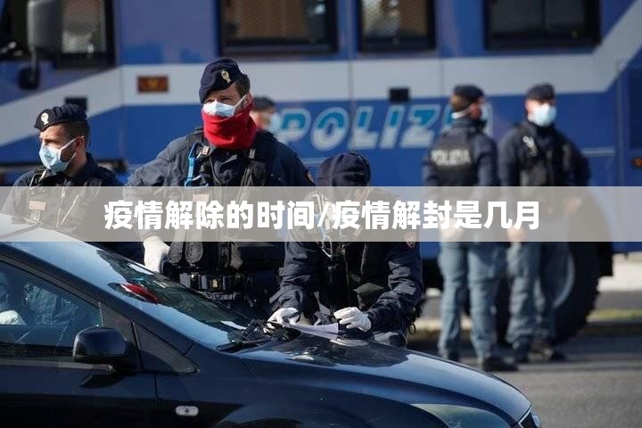疫情解除的时间/疫情解封是几月