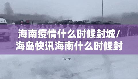 海南疫情什么时候封城/海岛快讯海南什么时候封岛