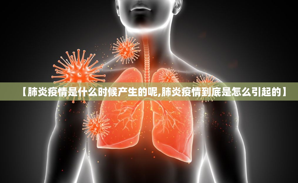 【肺炎疫情是什么时候产生的呢,肺炎疫情到底是怎么引起的】