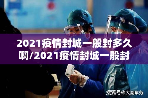 2021疫情封城一般封多久啊/2021疫情封城一般封多久