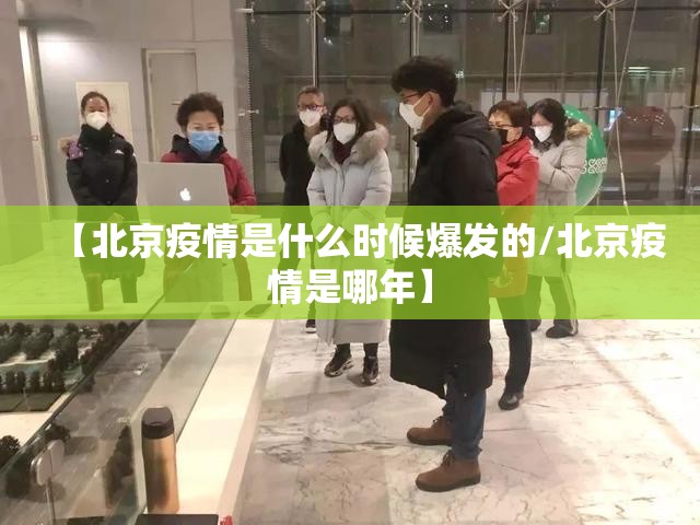 【北京疫情是什么时候爆发的/北京疫情是哪年】