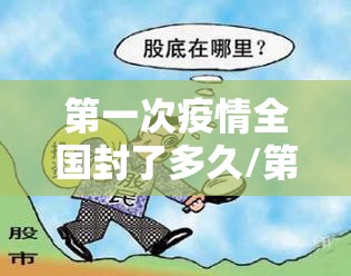 第一次疫情全国封了多久/第一次疫情封闭了多久
