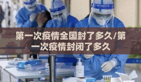 第一次疫情全国封了多久/第一次疫情封闭了多久