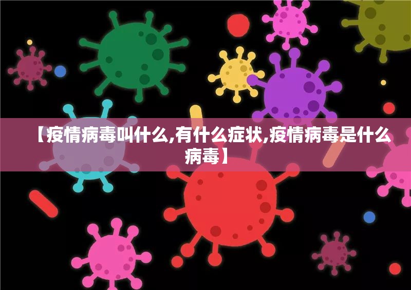 【疫情病毒叫什么,有什么症状,疫情病毒是什么病毒】