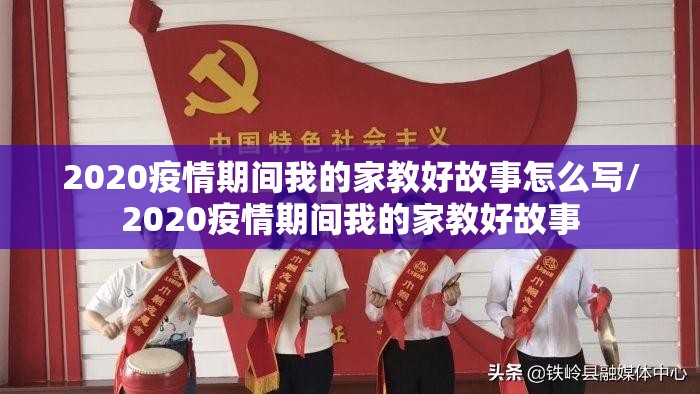 2020疫情期间我的家教好故事怎么写/2020疫情期间我的家教好故事