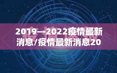 2019—2022疫情最新消息/疫情最新消息2025