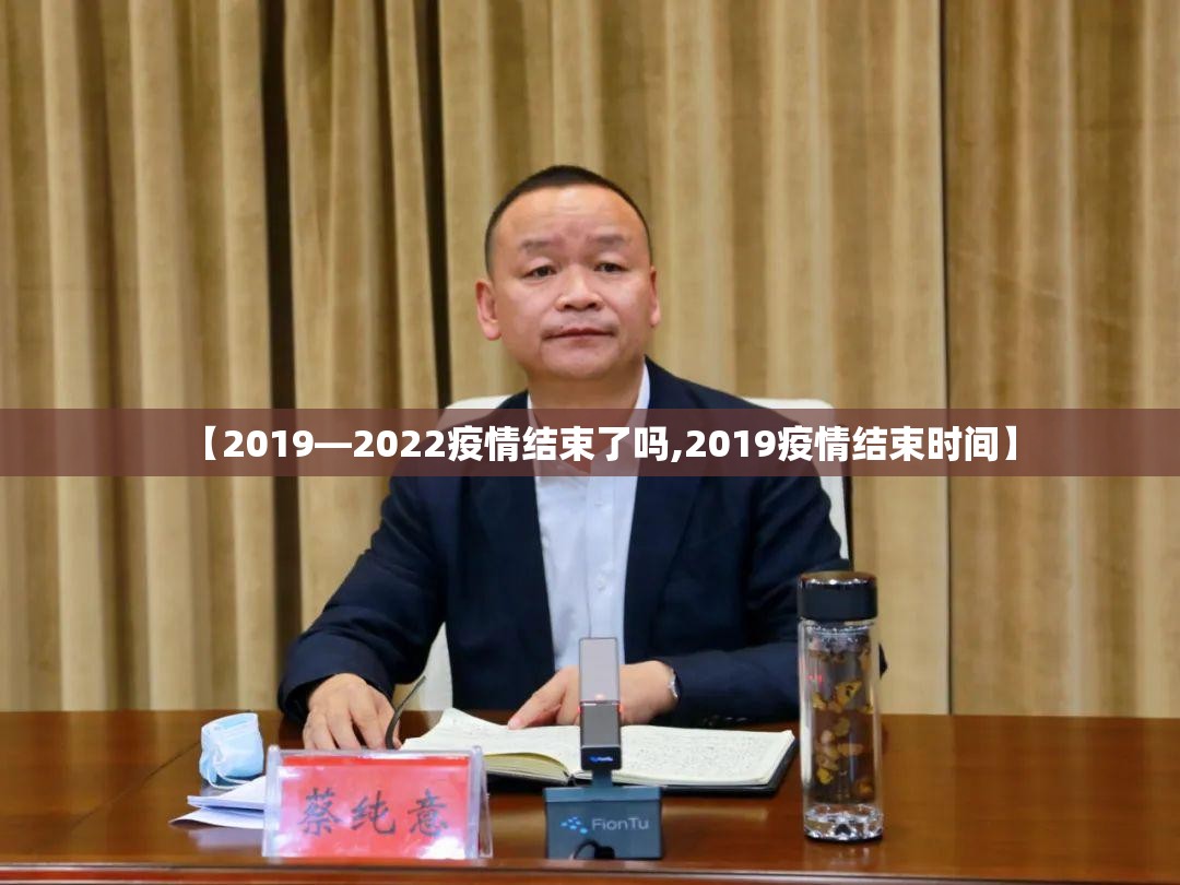 【2019—2022疫情结束了吗,2019疫情结束时间】