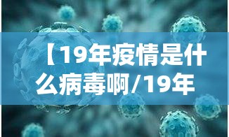 【19年疫情是什么病毒啊/19年疫情是什么病毒啊视频】
