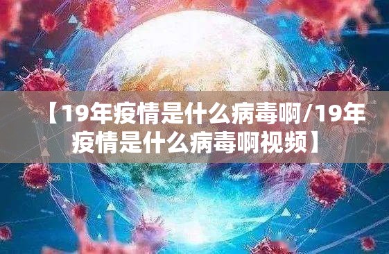 【19年疫情是什么病毒啊/19年疫情是什么病毒啊视频】