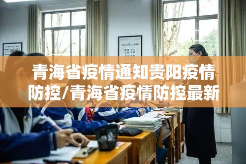 青海省疫情通知贵阳疫情防控/青海省疫情防控最新公告