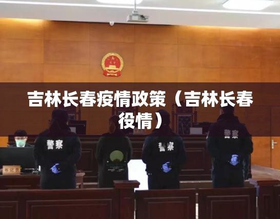 吉林长春疫情政策（吉林长春役情）
