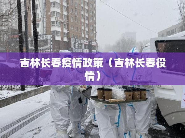 吉林长春疫情政策（吉林长春役情）