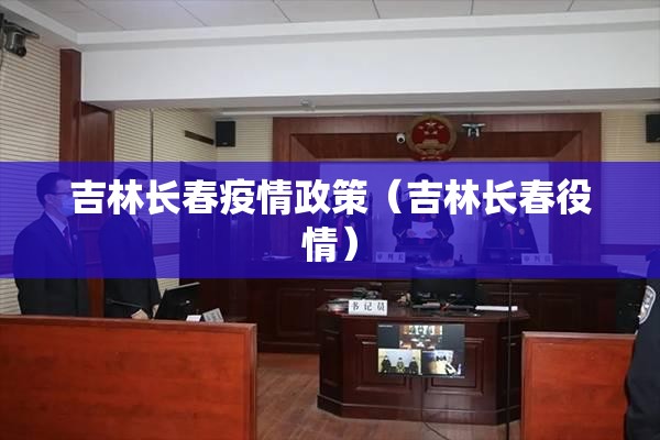 吉林长春疫情政策（吉林长春役情）