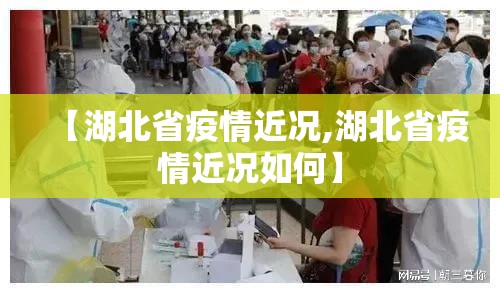 【湖北省疫情近况,湖北省疫情近况如何】