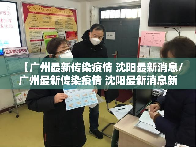【广州最新传染疫情 沈阳最新消息/广州最新传染疫情 沈阳最新消息新闻】