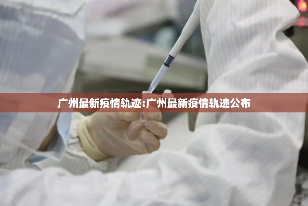广州最新疫情轨迹:广州最新疫情轨迹公布