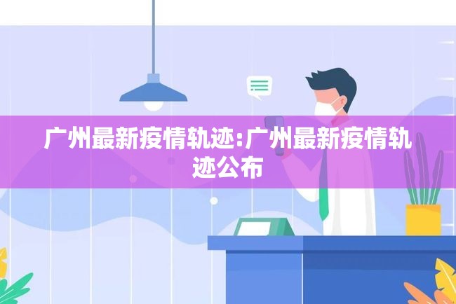 广州最新疫情轨迹:广州最新疫情轨迹公布