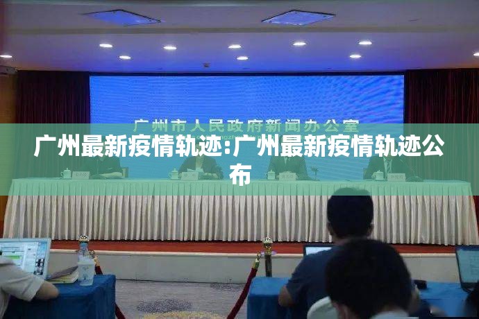 广州最新疫情轨迹:广州最新疫情轨迹公布