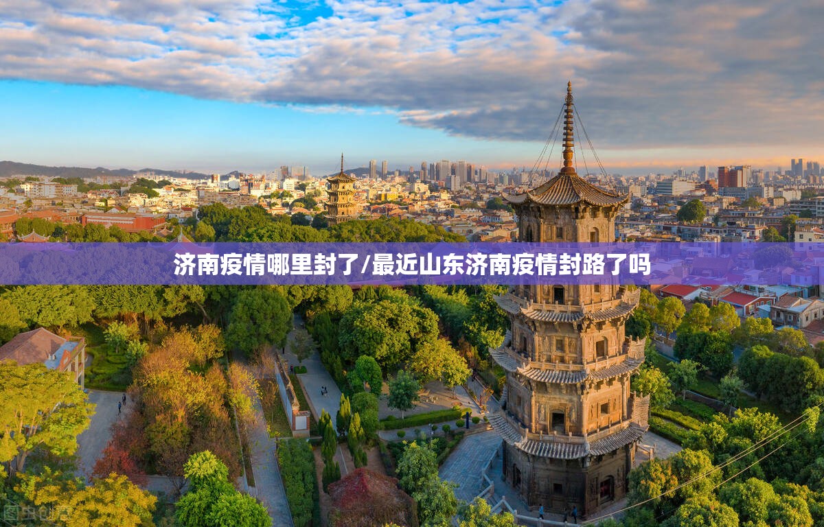 济南疫情哪里封了/最近山东济南疫情封路了吗