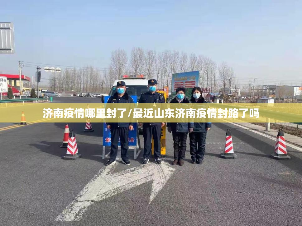 济南疫情哪里封了/最近山东济南疫情封路了吗