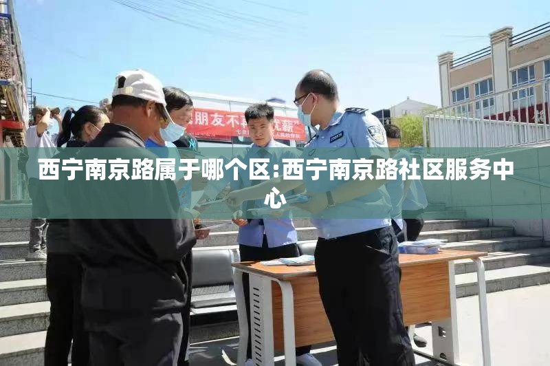 西宁南京路属于哪个区:西宁南京路社区服务中心