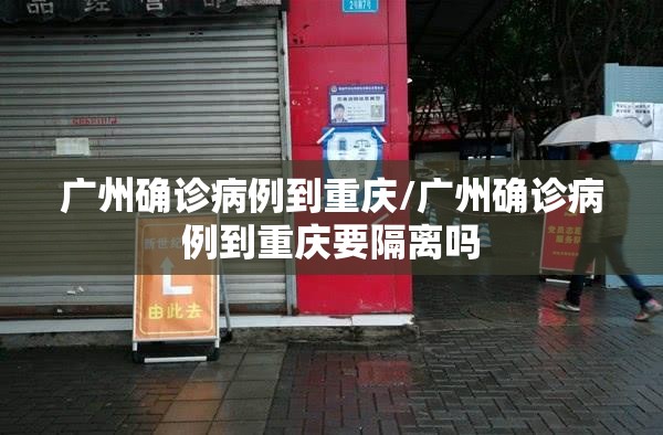 广州确诊病例到重庆/广州确诊病例到重庆要隔离吗