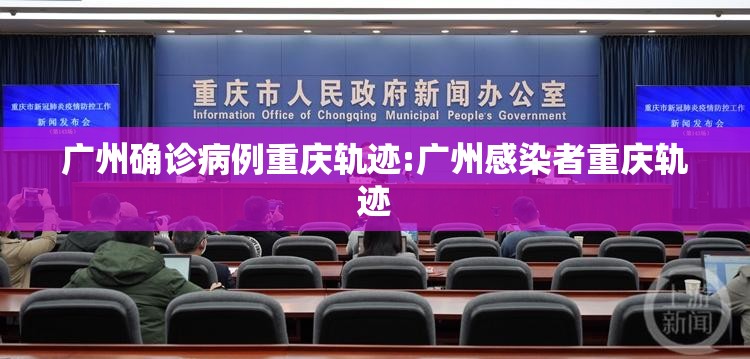 广州确诊病例重庆轨迹:广州感染者重庆轨迹