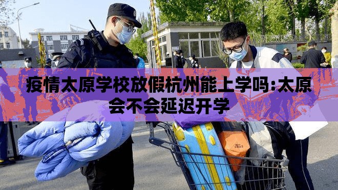 疫情太原学校放假杭州能上学吗:太原会不会延迟开学