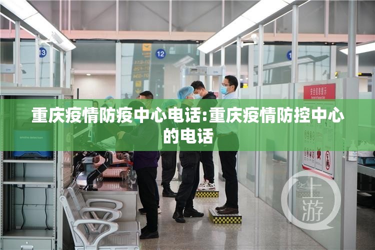 重庆疫情防疫中心电话:重庆疫情防控中心的电话