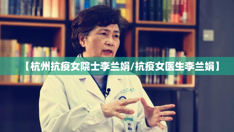 【杭州抗疫女院士李兰娟/抗疫女医生李兰娟】