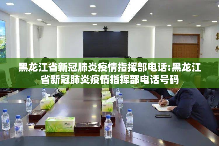 黑龙江省新冠肺炎疫情指挥部电话:黑龙江省新冠肺炎疫情指挥部电话号码