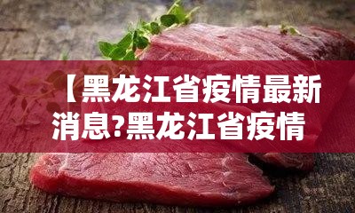 【黑龙江省疫情最新消息?黑龙江省疫情最新消息多少例了】