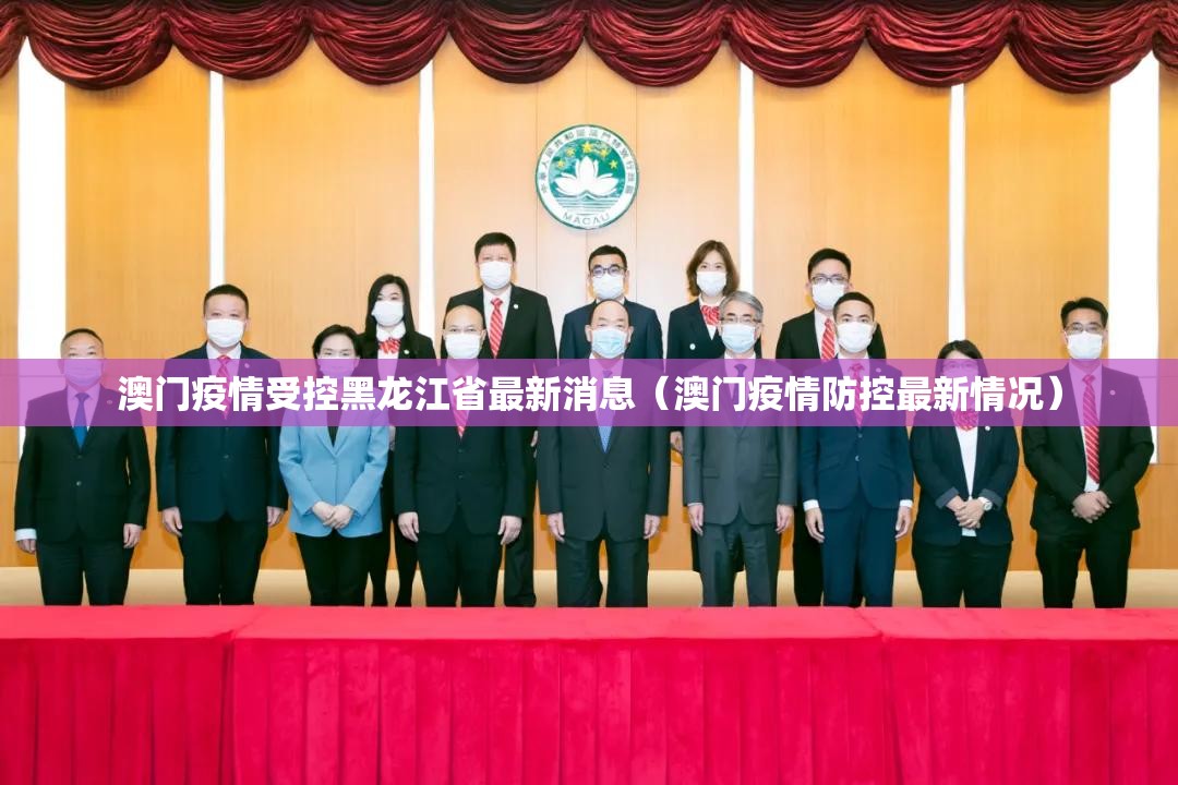 澳门疫情受控黑龙江省最新消息（澳门疫情防控最新情况）