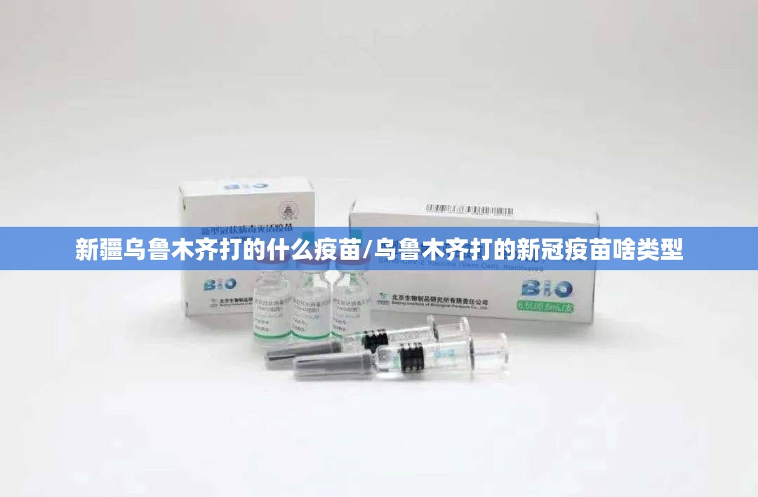 新疆乌鲁木齐打的什么疫苗/乌鲁木齐打的新冠疫苗啥类型
