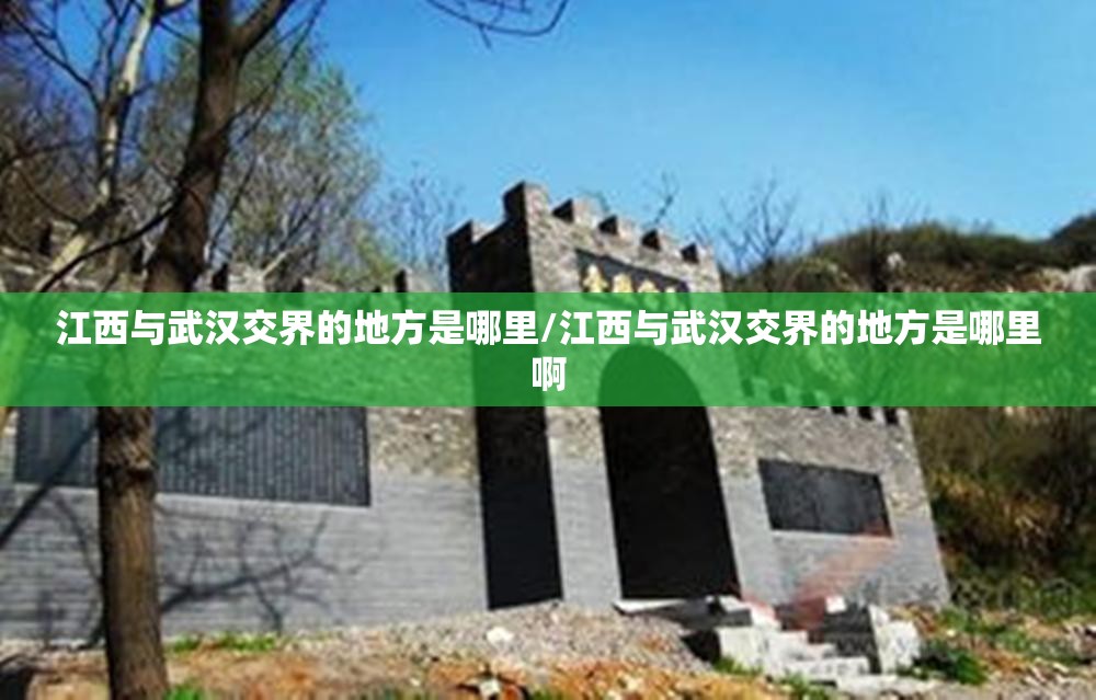 江西与武汉交界的地方是哪里/江西与武汉交界的地方是哪里啊