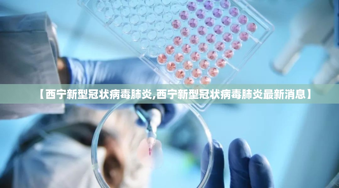 【西宁新型冠状病毒肺炎,西宁新型冠状病毒肺炎最新消息】