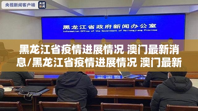 黑龙江省疫情进展情况 澳门最新消息/黑龙江省疫情进展情况 澳门最新