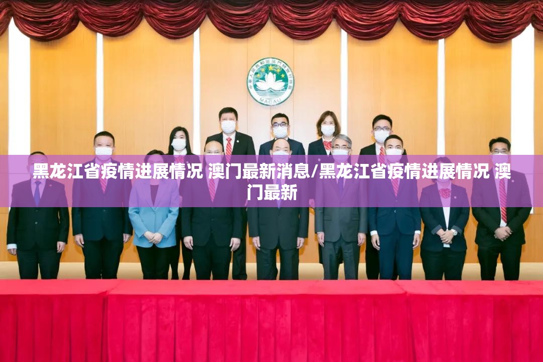 黑龙江省疫情进展情况 澳门最新消息/黑龙江省疫情进展情况 澳门最新