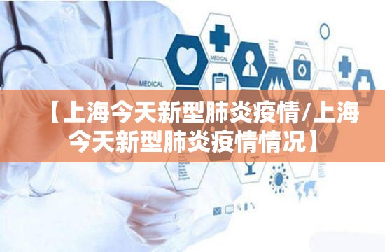 【上海今天新型肺炎疫情/上海今天新型肺炎疫情情况】