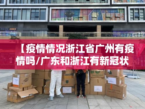 【疫情情况浙江省广州有疫情吗/广东和浙江有新冠状病毒吗】