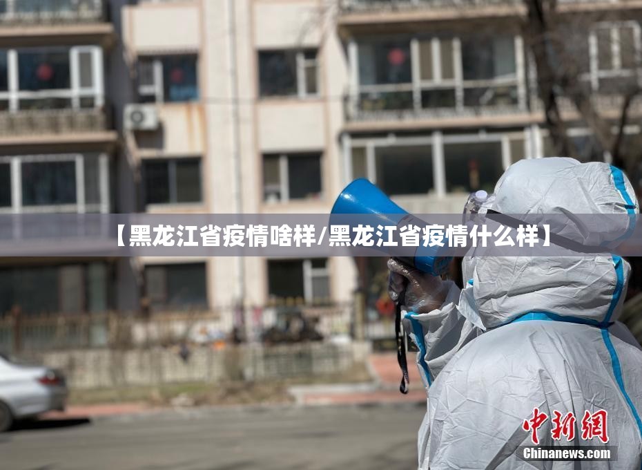 【黑龙江省疫情啥样/黑龙江省疫情什么样】