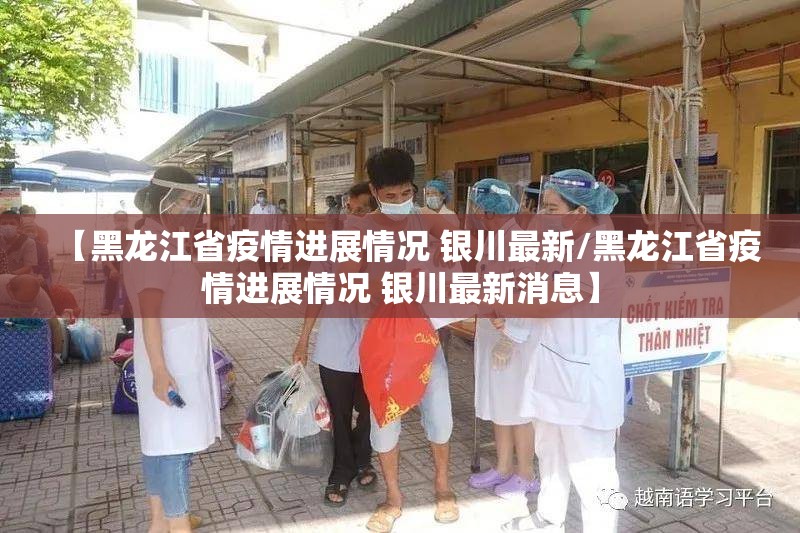 【黑龙江省疫情进展情况 银川最新/黑龙江省疫情进展情况 银川最新消息】