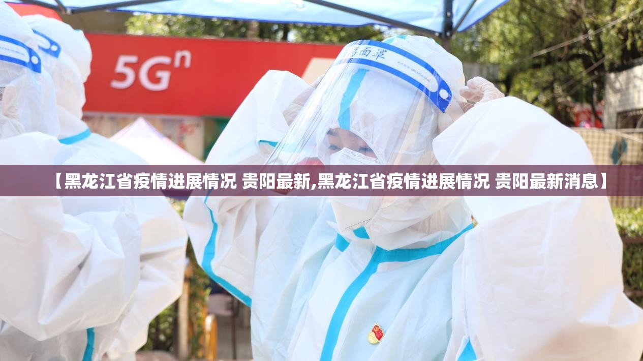 【黑龙江省疫情进展情况 贵阳最新,黑龙江省疫情进展情况 贵阳最新消息】