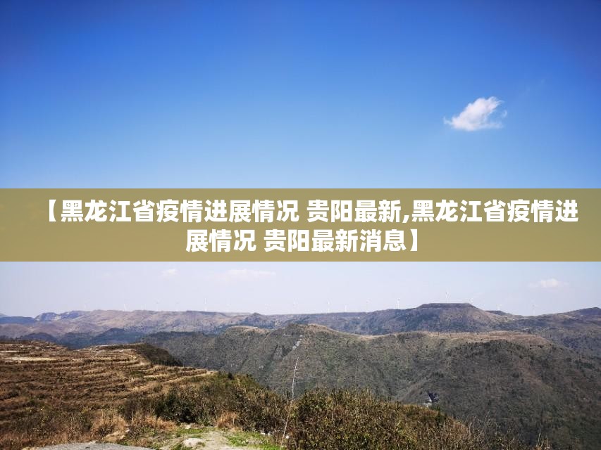【黑龙江省疫情进展情况 贵阳最新,黑龙江省疫情进展情况 贵阳最新消息】
