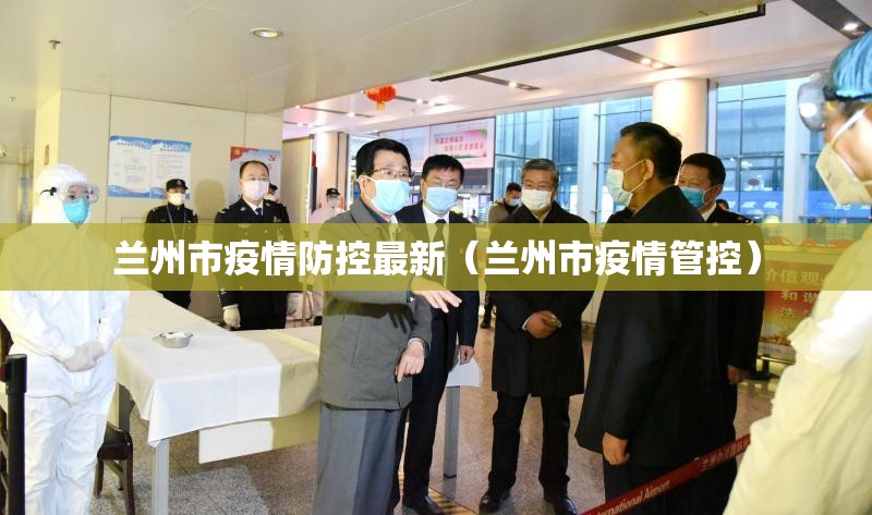 兰州市疫情防控最新（兰州市疫情管控）
