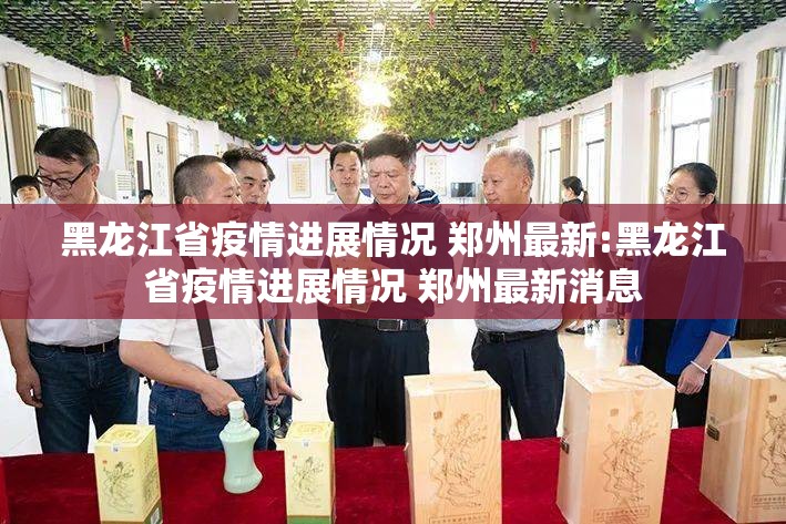 黑龙江省疫情进展情况 郑州最新:黑龙江省疫情进展情况 郑州最新消息