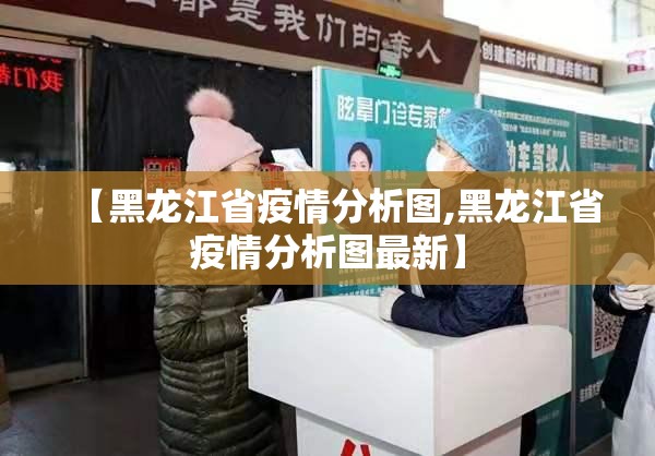 【黑龙江省疫情分析图,黑龙江省疫情分析图最新】